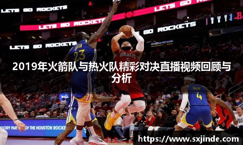 2019年火箭队与热火队精彩对决直播视频回顾与分析
