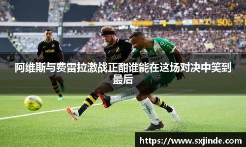 阿维斯与费雷拉激战正酣谁能在这场对决中笑到最后