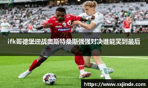 ifk哥德堡迎战奥斯特桑斯强强对决谁能笑到最后
