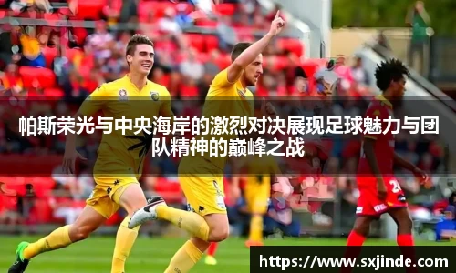 帕斯荣光与中央海岸的激烈对决展现足球魅力与团队精神的巅峰之战