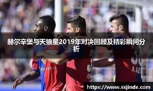 赫尔辛堡与天狼星2019年对决回顾及精彩瞬间分析