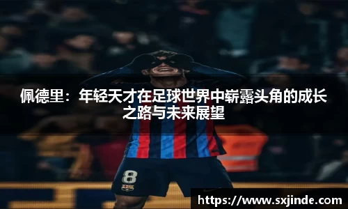 佩德里：年轻天才在足球世界中崭露头角的成长之路与未来展望