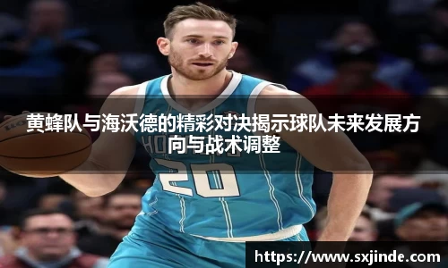 黄蜂队与海沃德的精彩对决揭示球队未来发展方向与战术调整