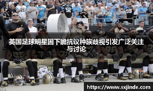 英国足球明星因下跪抗议种族歧视引发广泛关注与讨论