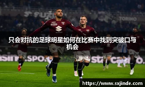 只会对抗的足球明星如何在比赛中找到突破口与机会