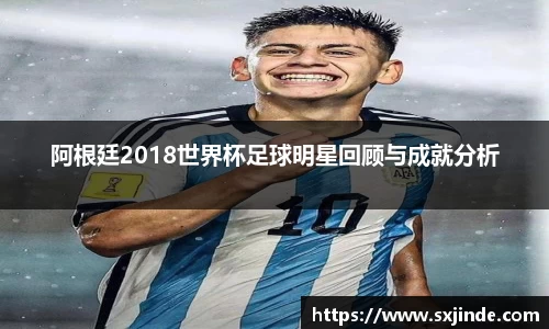 阿根廷2018世界杯足球明星回顾与成就分析