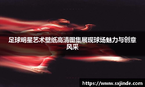 足球明星艺术壁纸高清图集展现球场魅力与创意风采
